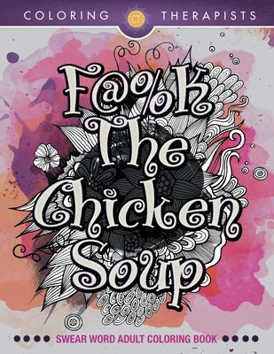 F@#k The Chicken Soup: Swear Word Adult Coloring Book by Coloring  Therapists (Paperback)