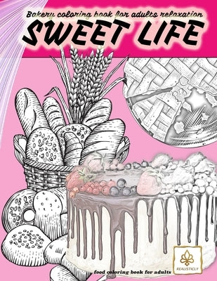 SWEET LIFE BAKERY coloring book for adults relaxation food coloring book  for adults: dessert and food coloring books for adults by Realisticly  (Paperback)