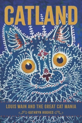Catland: Louis Wain and the Great Cat Mania by Hughes, Kathryn