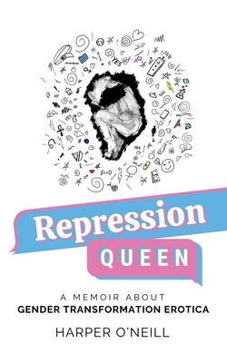Repression Queen: A Memoir About Gender Transformation Erotica by O'Neill, Harper
