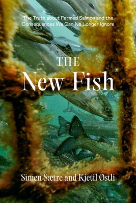 The New Fish: The Truth about Farmed Salmon and the Consequences We Can No Longer Ignore by Saetre, Simen
