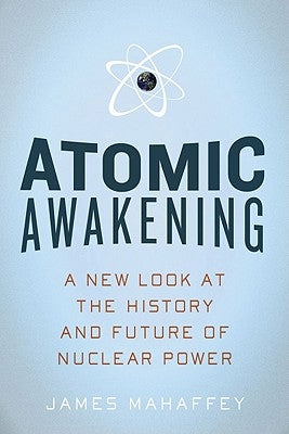 Atomic Awakening: A New Look at the History and Future of Nuclear Power by Mahaffey, James
