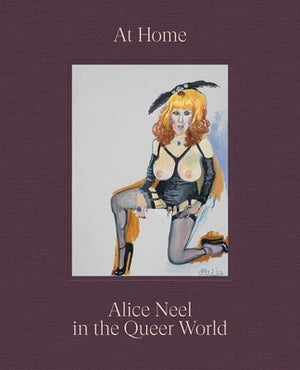 At Home: Alice Neel in the Queer World by Neel, Alice