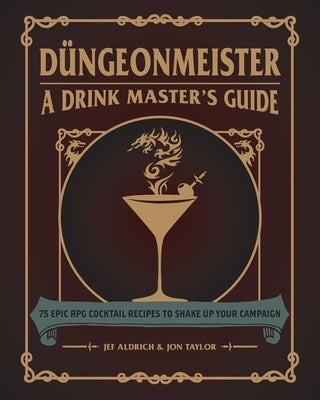 Düngeonmeister: 75 Epic RPG Cocktail Recipes to Shake Up Your Campaign by Aldrich, Jef