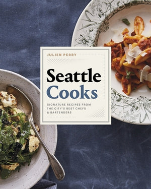 Seattle Cooks: Signature Recipes from the City's Best Chefs and Bartenders by Perry, Julien