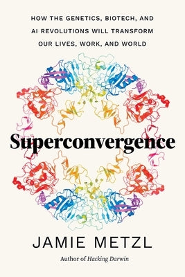 Superconvergence: How the Genetics, Biotech, and AI Revolutions Will Transform Our Lives, Work, and World by Metzl, Jamie