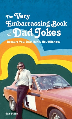 The Very Embarrassing Book of Dad Jokes: Because Your Dad Thinks He's Hilarious by Allen, Ian