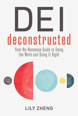 Dei Deconstructed: Your No-Nonsense Guide to Doing the Work and Doing It Right by Zheng, Lily