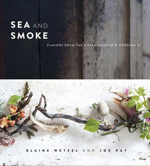 Sea and Smoke: Flavors from the Untamed Pacific Northwest by Wetzel, Blaine