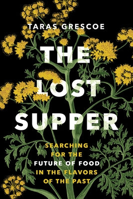 The Lost Supper: Searching for the Future of Food in the Flavors of the Past by Grescoe, Taras