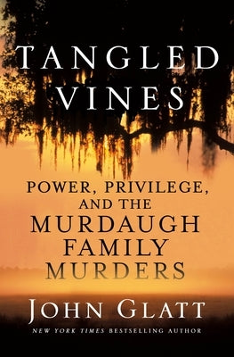 Tangled Vines: Power, Privilege, and the Murdaugh Family Murders by Glatt, John