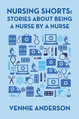 Nursing Shorts: Stories About Being a Nurse by a Nurse by Anderson, Vennie