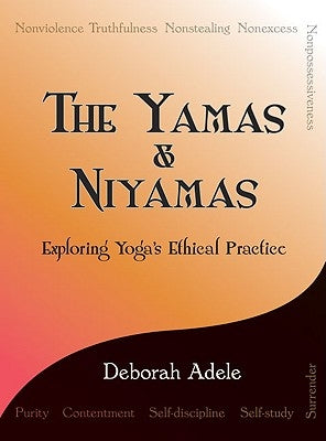 The Yamas & Niyamas: Exploring Yoga's Ethical Practice by Adele, Deborah