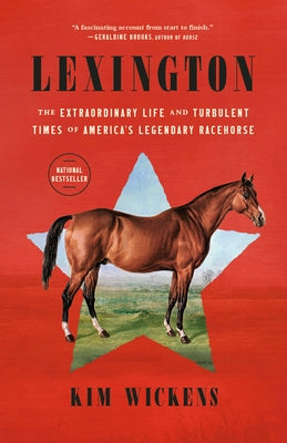 Lexington: The Extraordinary Life and Turbulent Times of America's Legendary Racehorse by Wickens, Kim