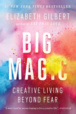 Big Magic: Creative Living Beyond Fear by Gilbert, Elizabeth