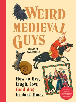 Weird Medieval Guys: How to Live, Laugh, Love (and Die) in Dark Times by Swarthout, Olivia