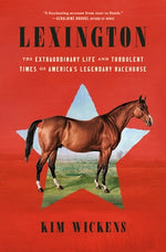Lexington: The Extraordinary Life and Turbulent Times of America's Legendary Racehorse by Wickens, Kim