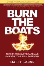 Burn the Boats: Toss Plan B Overboard and Unleash Your Full Potential by Higgins, Matt