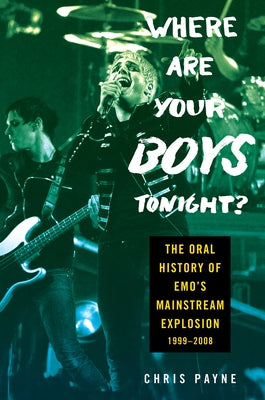 Where Are Your Boys Tonight?: The Oral History of Emo's Mainstream Explosion 1999-2008 by Payne, Chris