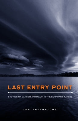 Last Entry Point: Stories of Danger and Death in the Boundary Waters by Friedrichs, Joe