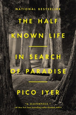 The Half Known Life: In Search of Paradise by Iyer, Pico