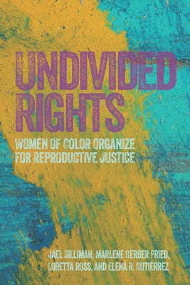 Undivided Rights: Women of Color Organizing for Reproductive Justice by Silliman, Jael