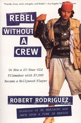 Rebel Without a Crew: Or How a 23-Year-Old Filmmaker with $7,000 Became a Hollywood Player by Rodriguez, Robert