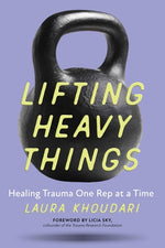 Lifting Heavy Things: Healing Trauma One Rep at a Time by Khoudari, Laura