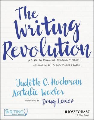 The Writing Revolution: A Guide to Advancing Thinking Through Writing in All Subjects and Grades by Hochman, Judith C.