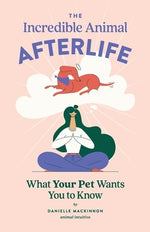 The Incredible Animal Afterlife: What Your Pet Wants You to Know by MacKinnon, Danielle