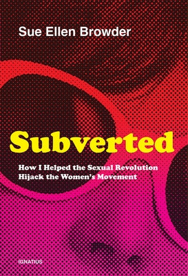 Subverted: How I Helped the Sexual Revolution Hijack the Women's Movement by Browder, Sue Ellen