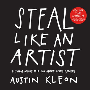 Steal Like an Artist: 10 Things Nobody Told You about Being Creative by Kleon, Austin